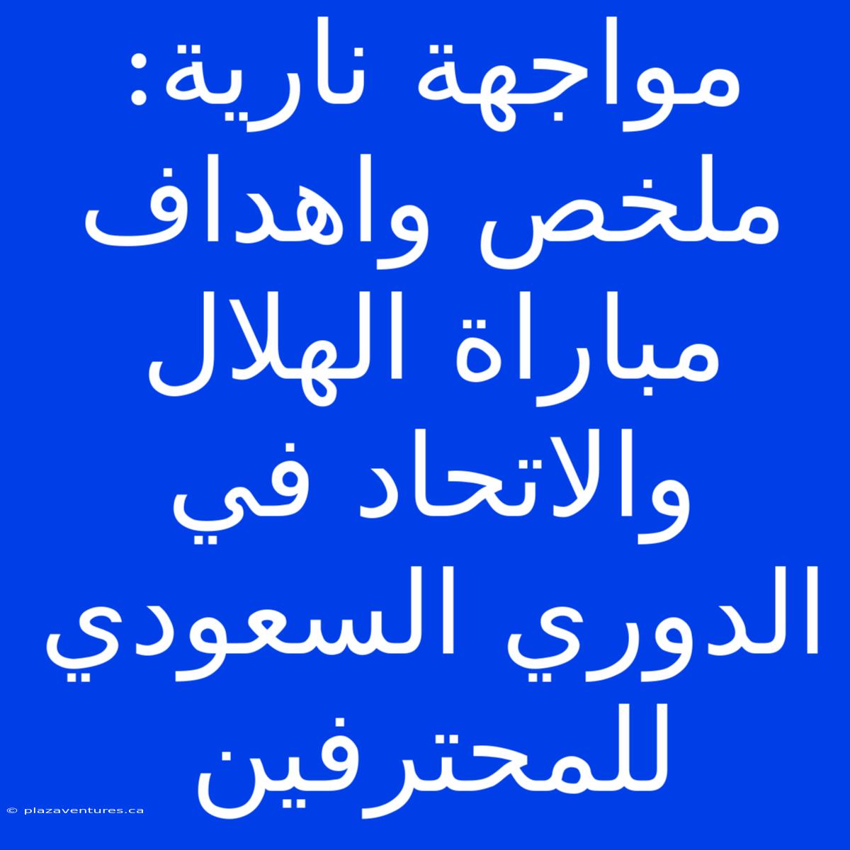 مواجهة نارية: ملخص واهداف مباراة الهلال والاتحاد في الدوري السعودي للمحترفين