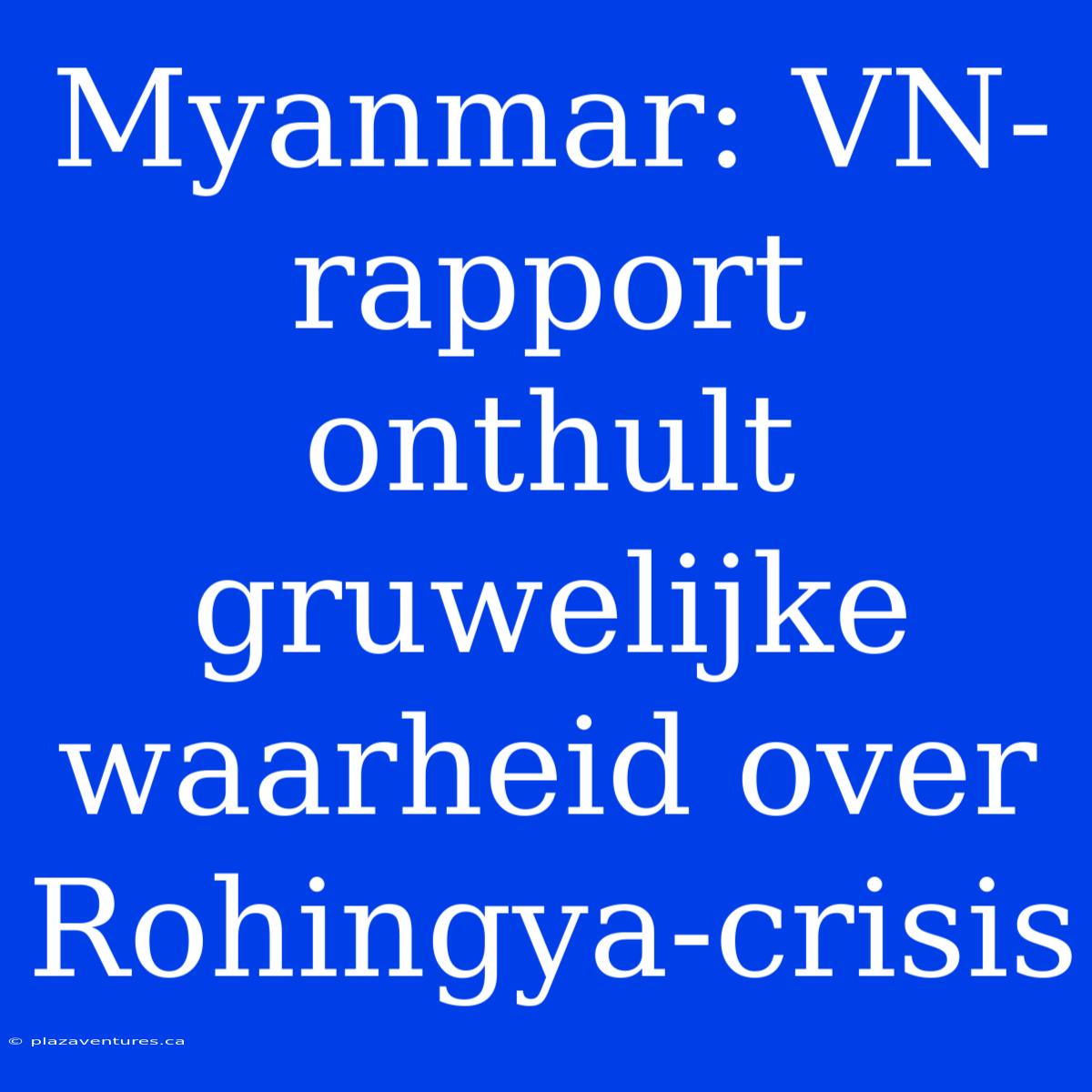 Myanmar: VN-rapport Onthult Gruwelijke Waarheid Over Rohingya-crisis