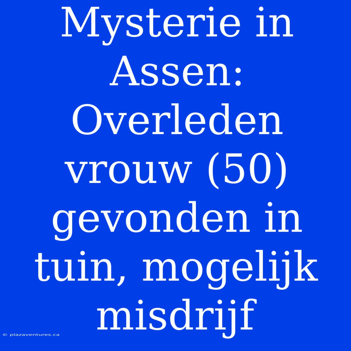 Mysterie In Assen: Overleden Vrouw (50) Gevonden In Tuin, Mogelijk Misdrijf