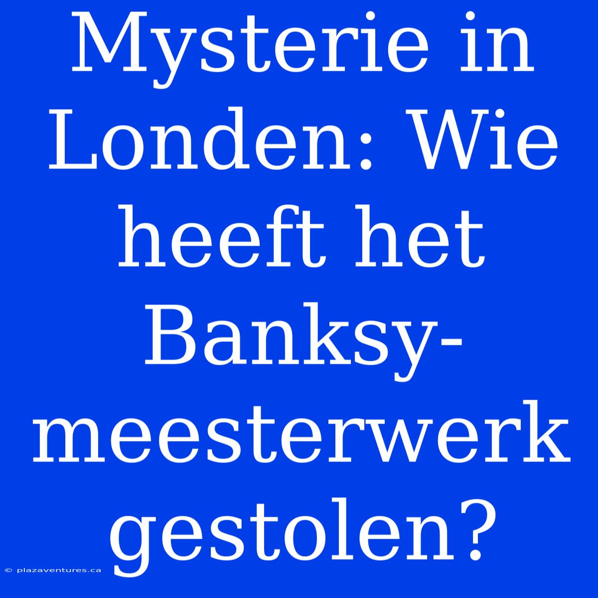 Mysterie In Londen: Wie Heeft Het Banksy-meesterwerk Gestolen?