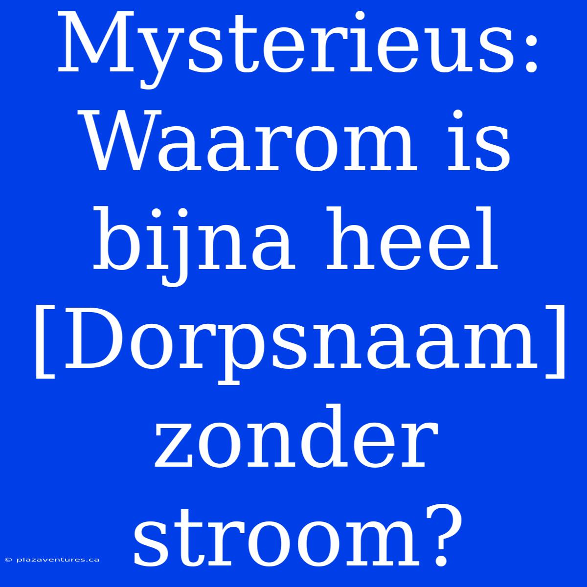 Mysterieus: Waarom Is Bijna Heel [Dorpsnaam] Zonder Stroom?