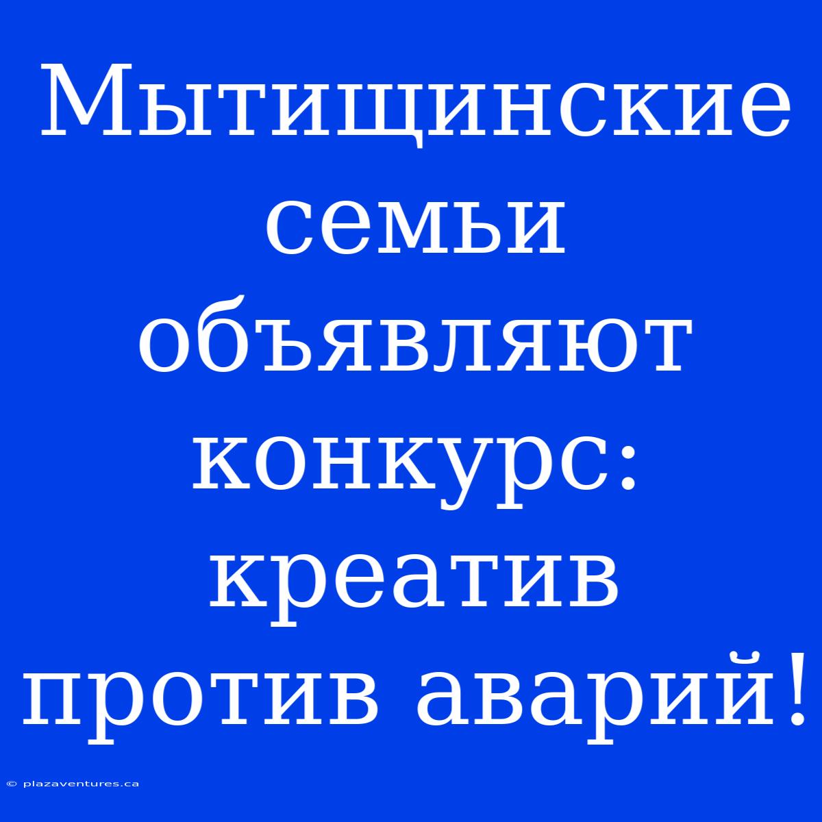 Мытищинские Семьи Объявляют Конкурс: Креатив Против Аварий!