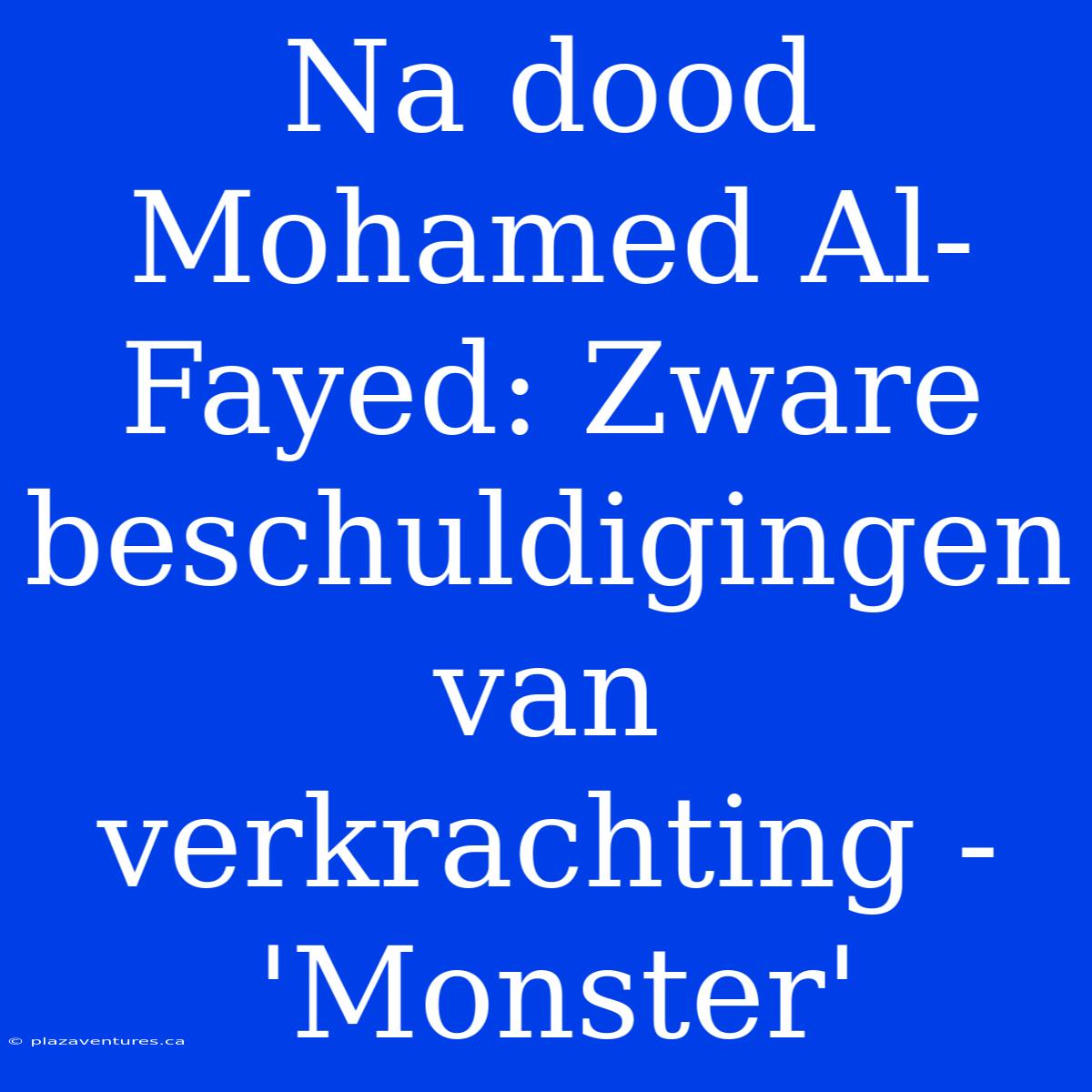 Na Dood Mohamed Al-Fayed: Zware Beschuldigingen Van Verkrachting - 'Monster'