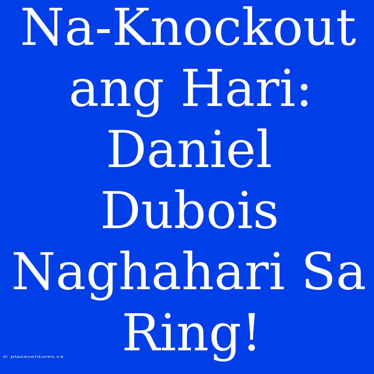 Na-Knockout Ang Hari: Daniel Dubois Naghahari Sa Ring!