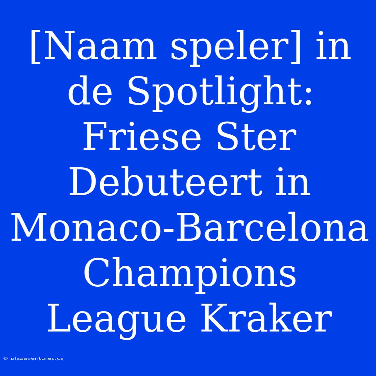 [Naam Speler] In De Spotlight: Friese Ster Debuteert In Monaco-Barcelona Champions League Kraker