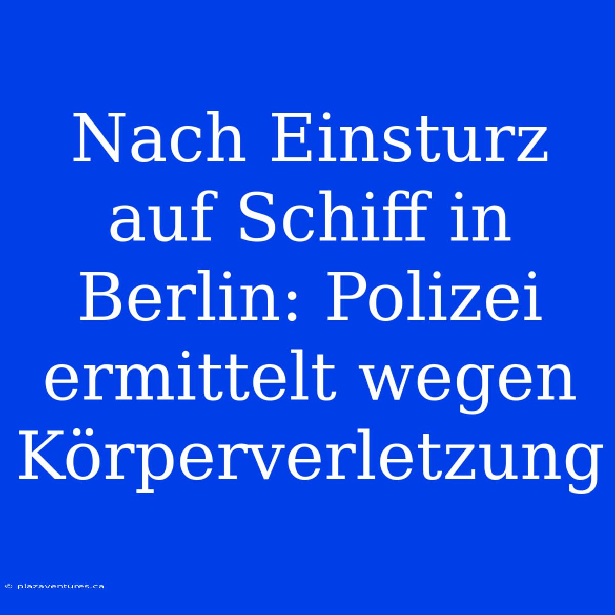 Nach Einsturz Auf Schiff In Berlin: Polizei Ermittelt Wegen Körperverletzung