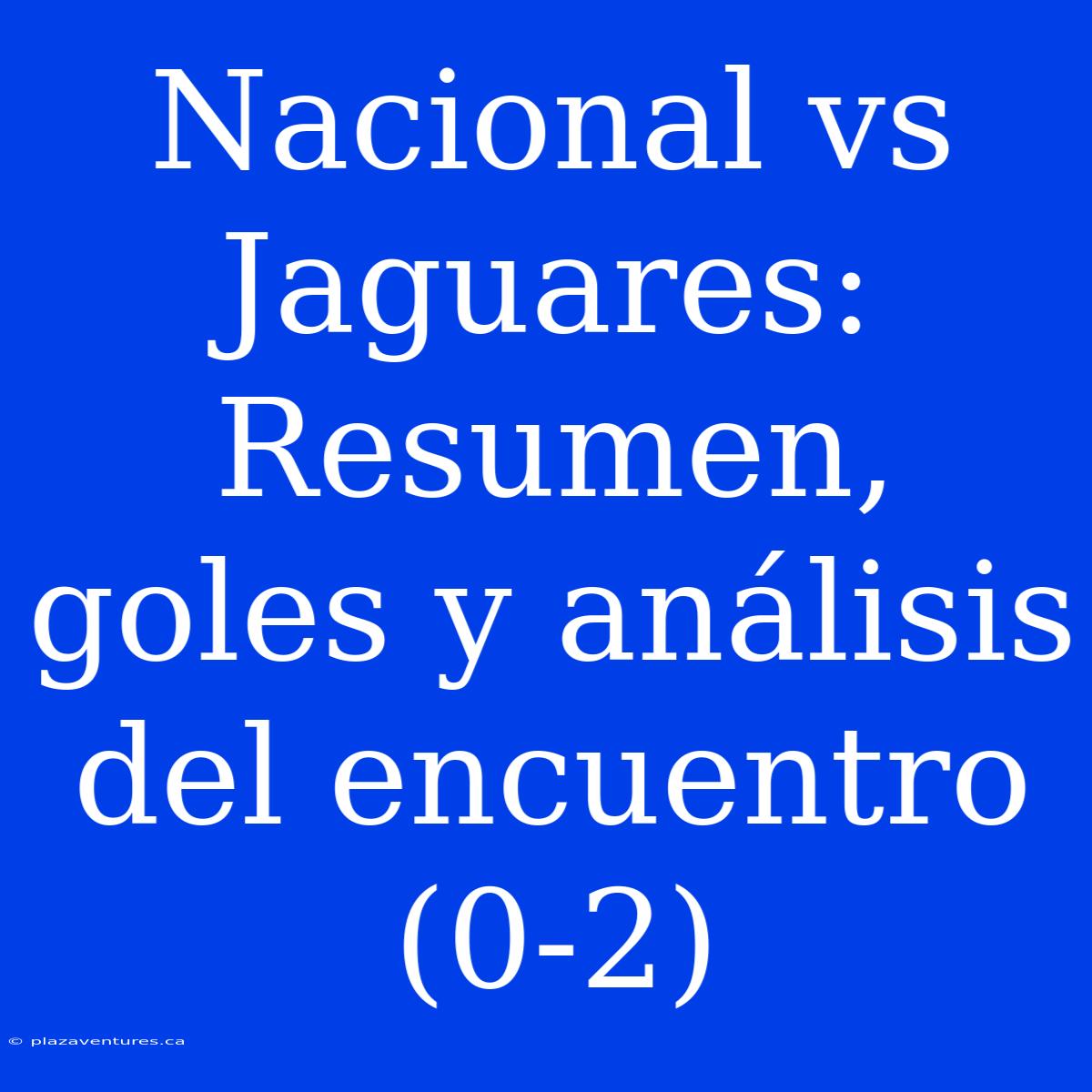 Nacional Vs Jaguares: Resumen, Goles Y Análisis Del Encuentro (0-2)