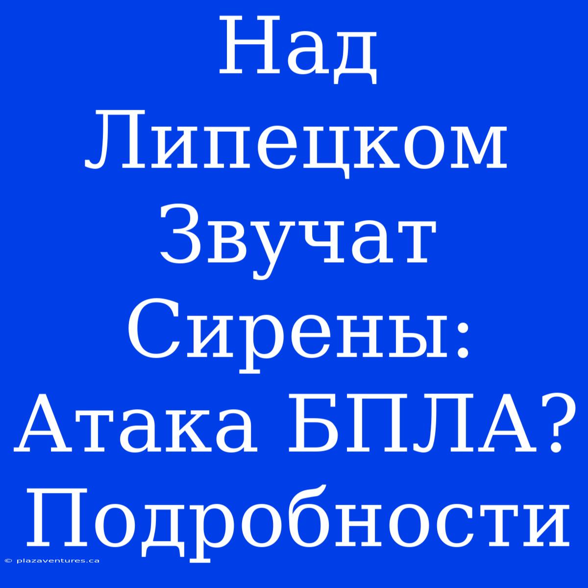 Над Липецком Звучат Сирены: Атака БПЛА? Подробности