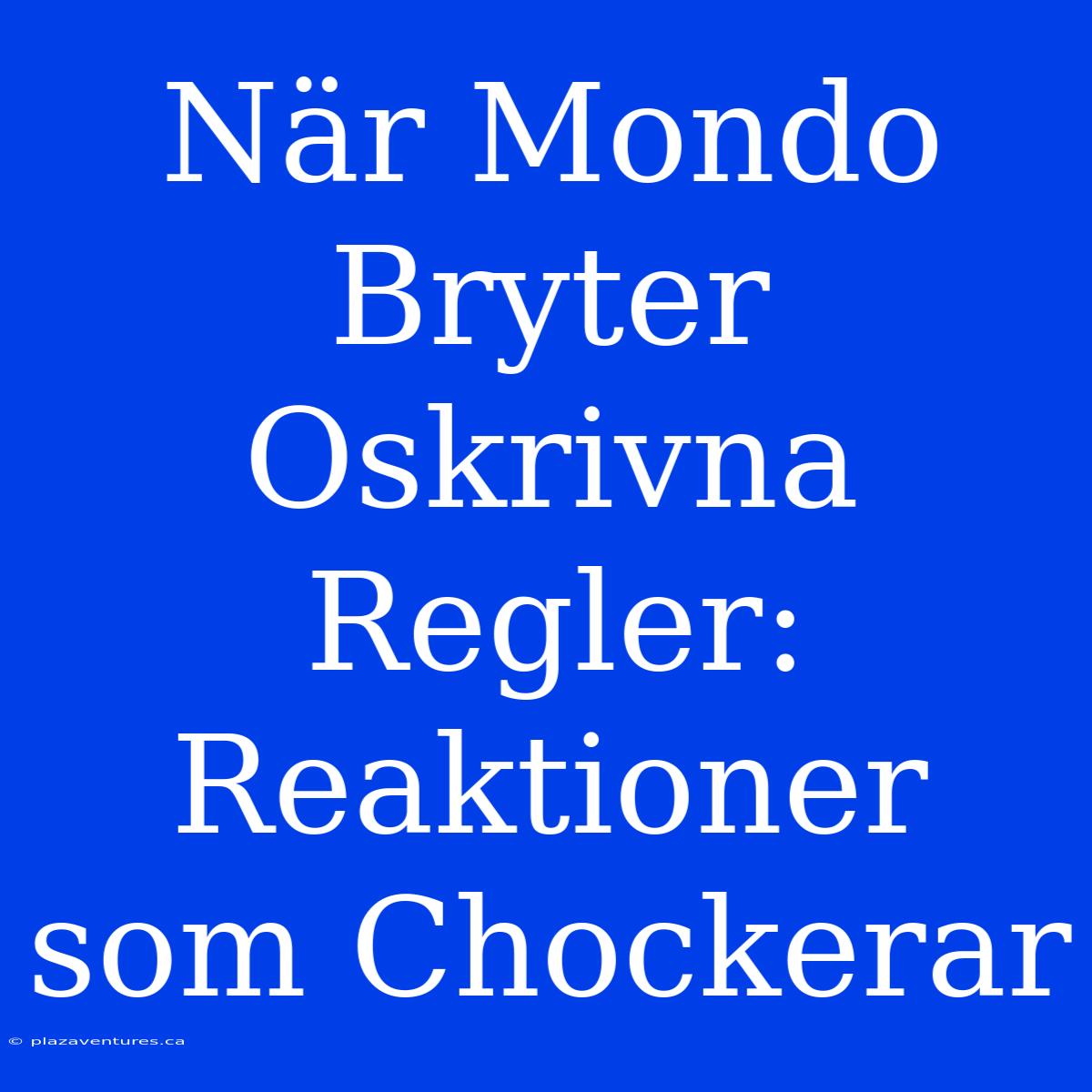 När Mondo Bryter Oskrivna Regler: Reaktioner Som Chockerar