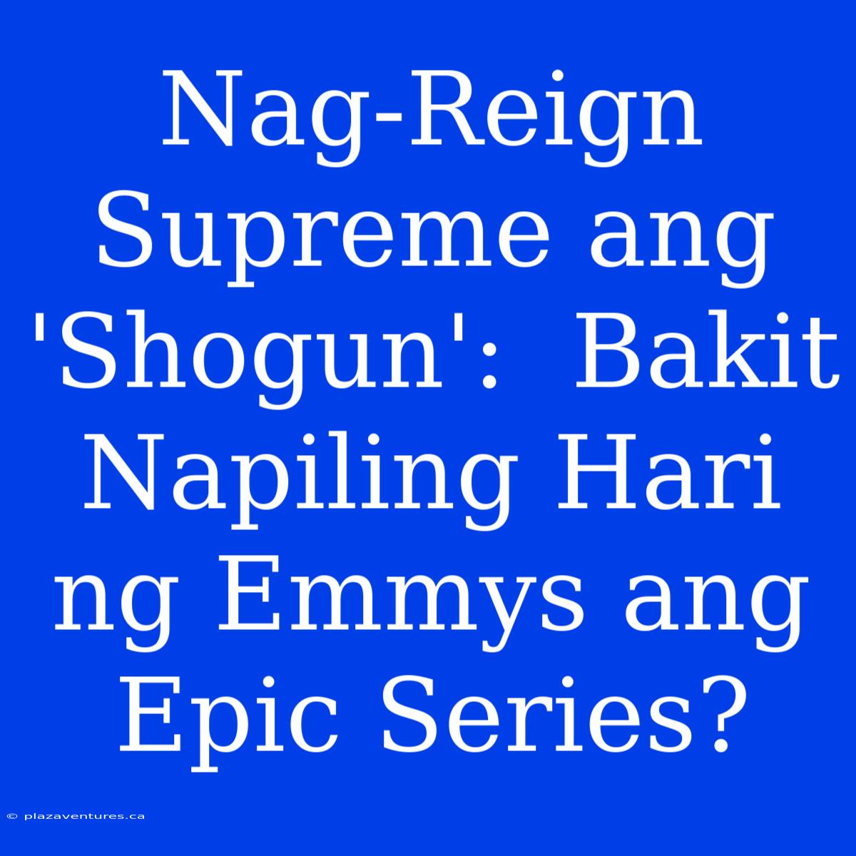 Nag-Reign Supreme Ang 'Shogun':  Bakit Napiling Hari Ng Emmys Ang Epic Series?