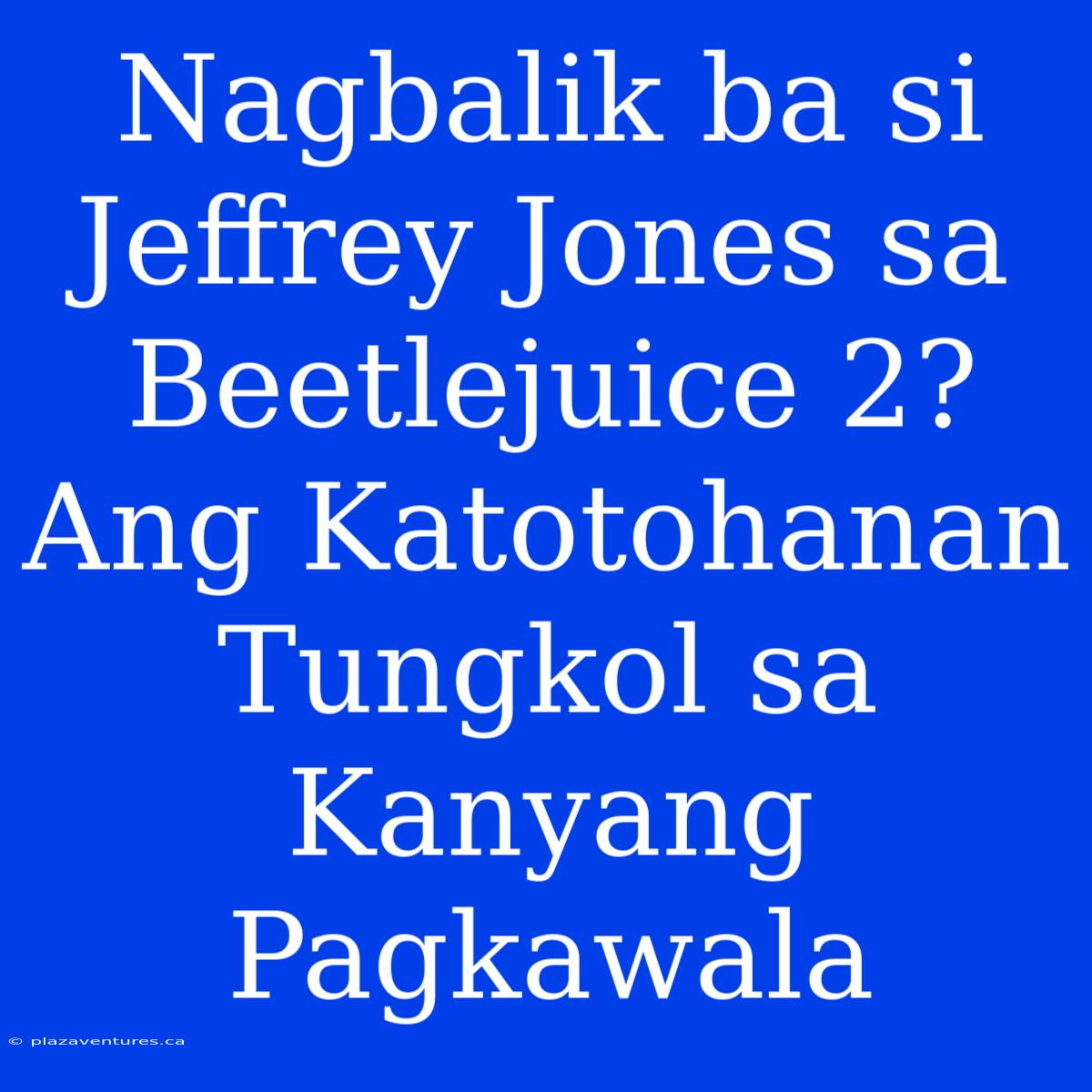 Nagbalik Ba Si Jeffrey Jones Sa Beetlejuice 2? Ang Katotohanan Tungkol Sa Kanyang Pagkawala