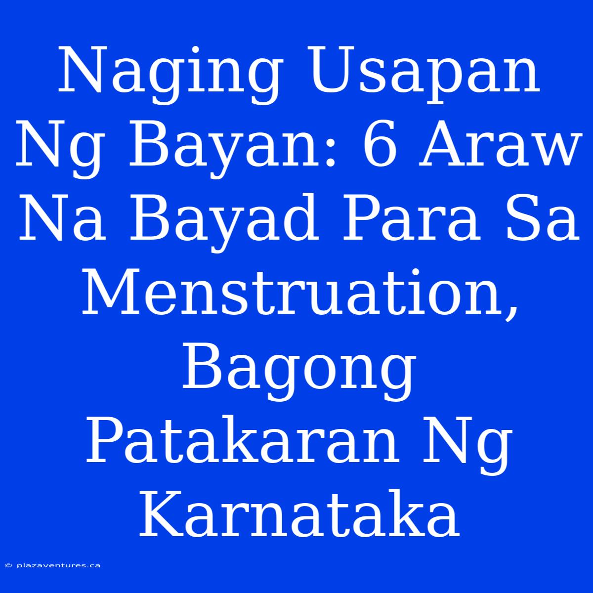 Naging Usapan Ng Bayan: 6 Araw Na Bayad Para Sa Menstruation, Bagong Patakaran Ng Karnataka