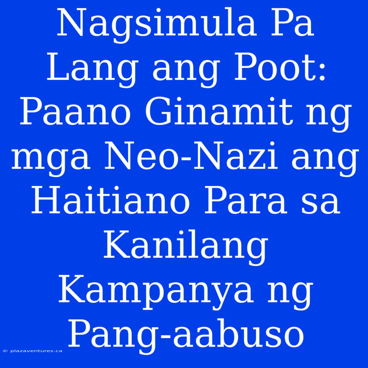 Nagsimula Pa Lang Ang Poot: Paano Ginamit Ng Mga Neo-Nazi Ang Haitiano Para Sa Kanilang Kampanya Ng Pang-aabuso