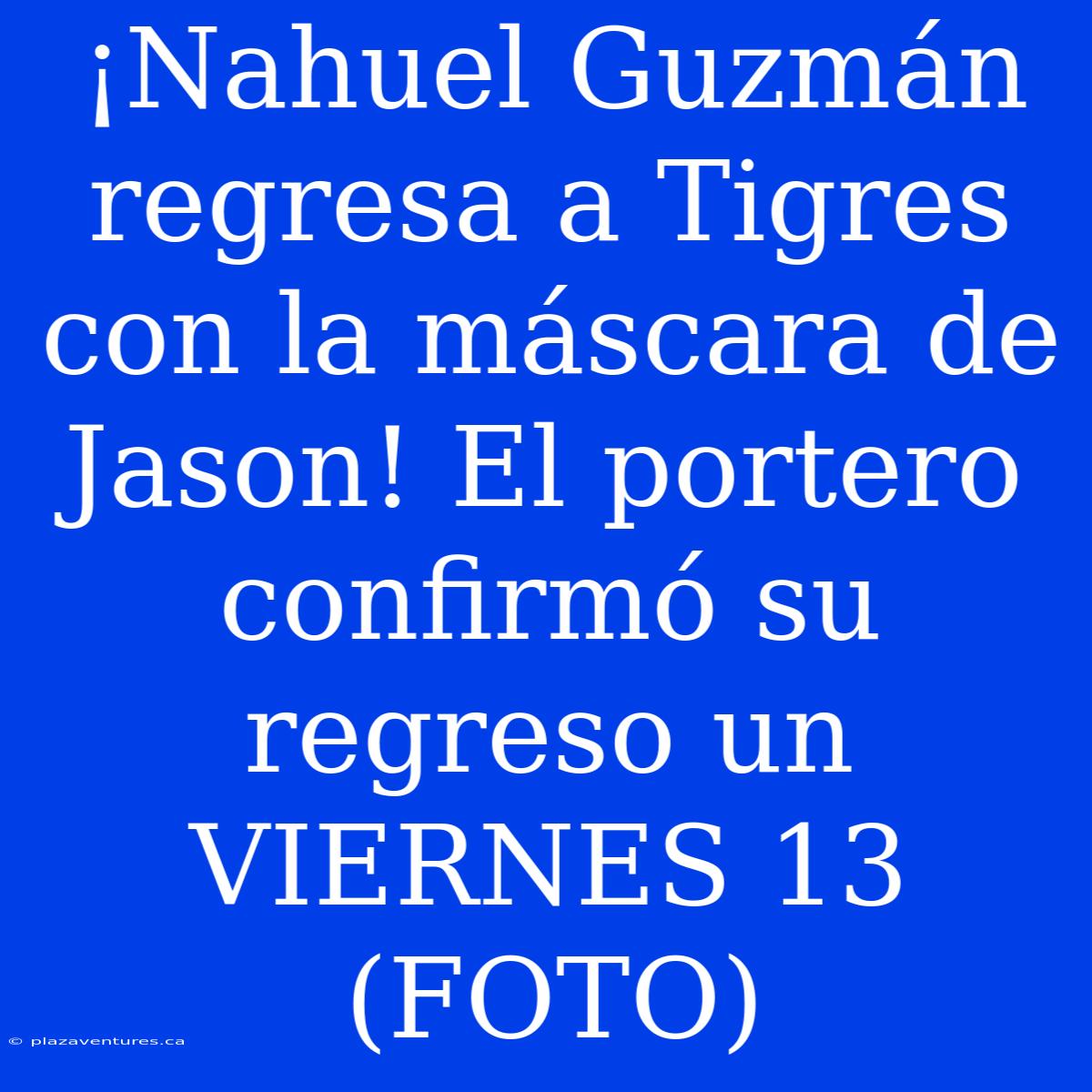 ¡Nahuel Guzmán Regresa A Tigres Con La Máscara De Jason! El Portero Confirmó Su Regreso Un VIERNES 13 (FOTO)