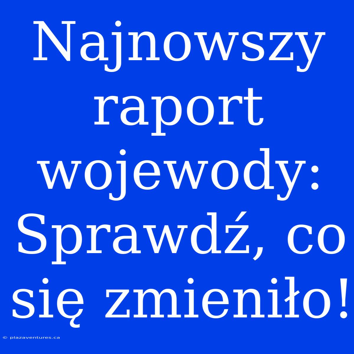 Najnowszy Raport Wojewody: Sprawdź, Co Się Zmieniło!