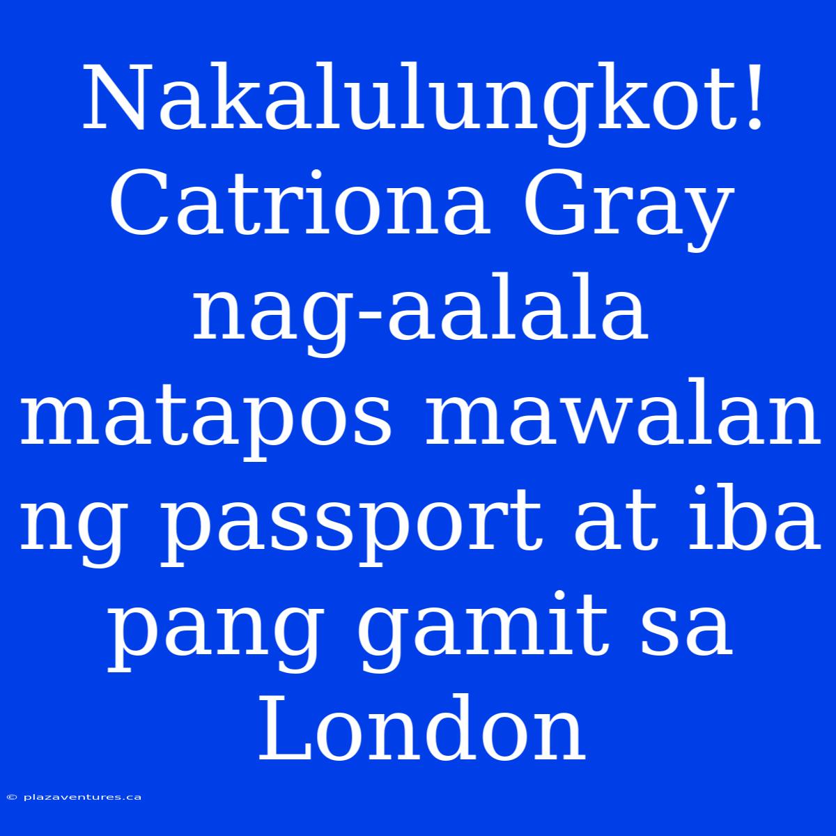 Nakalulungkot! Catriona Gray Nag-aalala Matapos Mawalan Ng Passport At Iba Pang Gamit Sa London