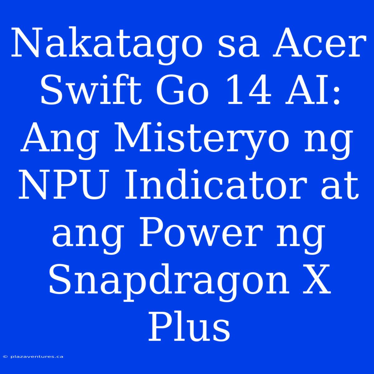 Nakatago Sa Acer Swift Go 14 AI: Ang Misteryo Ng NPU Indicator At Ang Power Ng Snapdragon X Plus