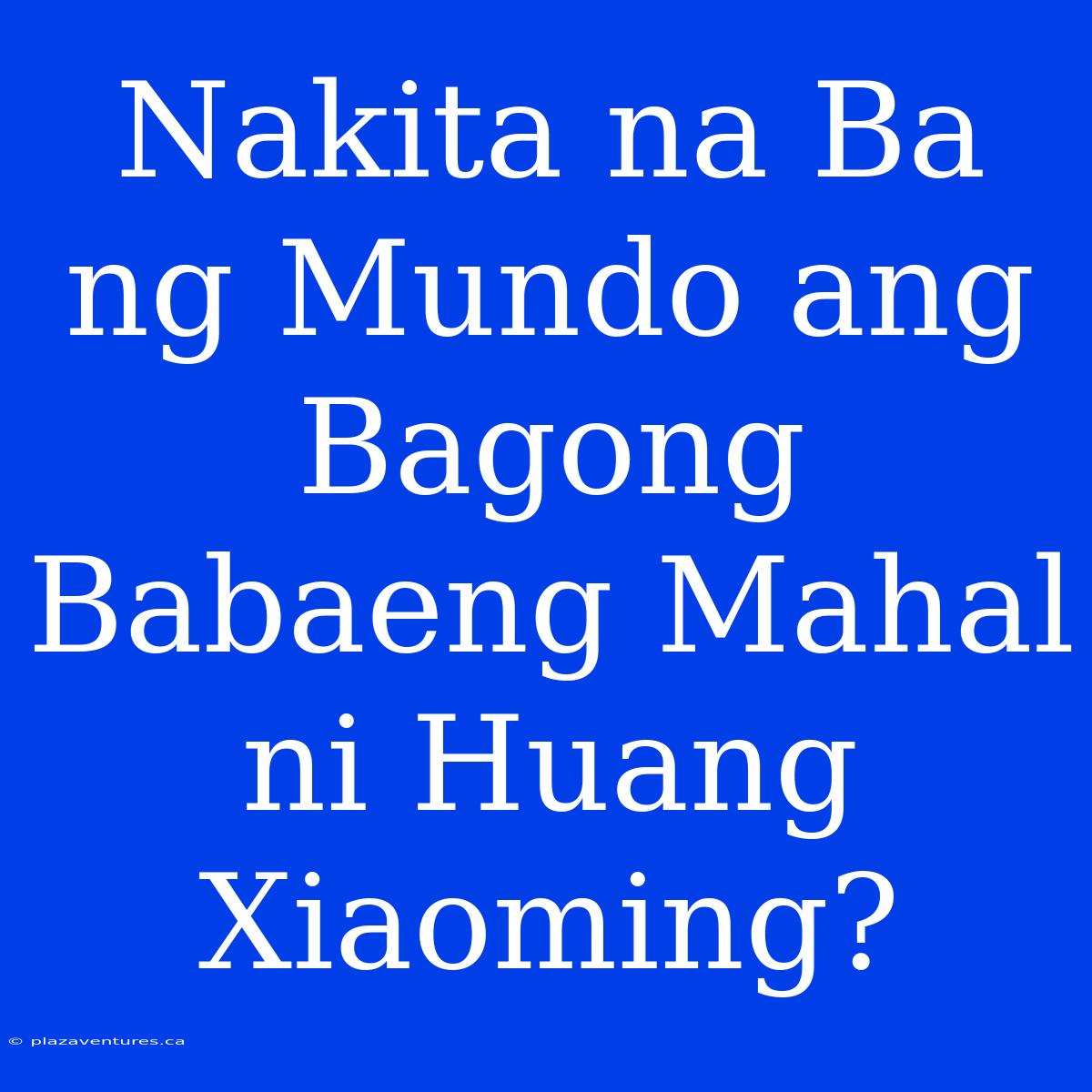 Nakita Na Ba Ng Mundo Ang Bagong Babaeng Mahal Ni Huang Xiaoming?