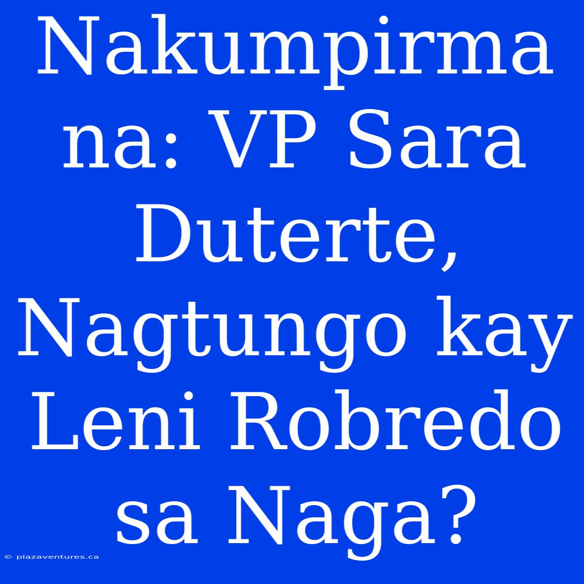 Nakumpirma Na: VP Sara Duterte, Nagtungo Kay Leni Robredo Sa Naga?