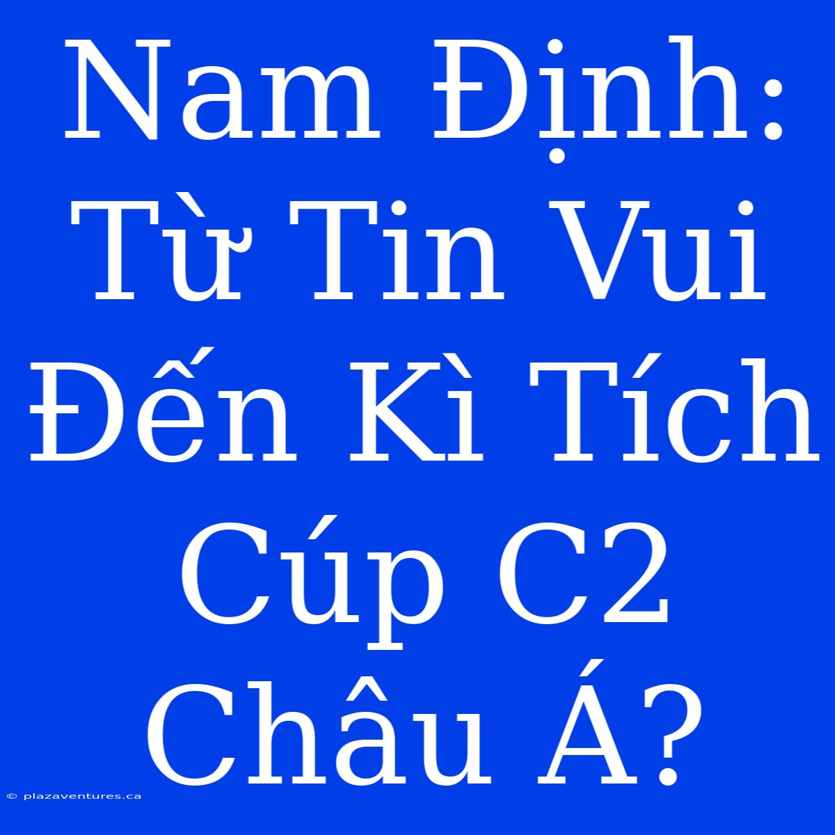 Nam Định: Từ Tin Vui Đến Kì Tích Cúp C2 Châu Á?