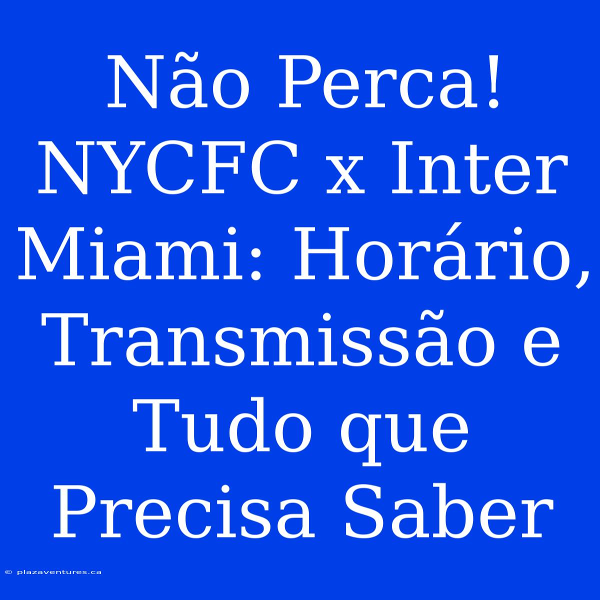 Não Perca! NYCFC X Inter Miami: Horário, Transmissão E Tudo Que Precisa Saber