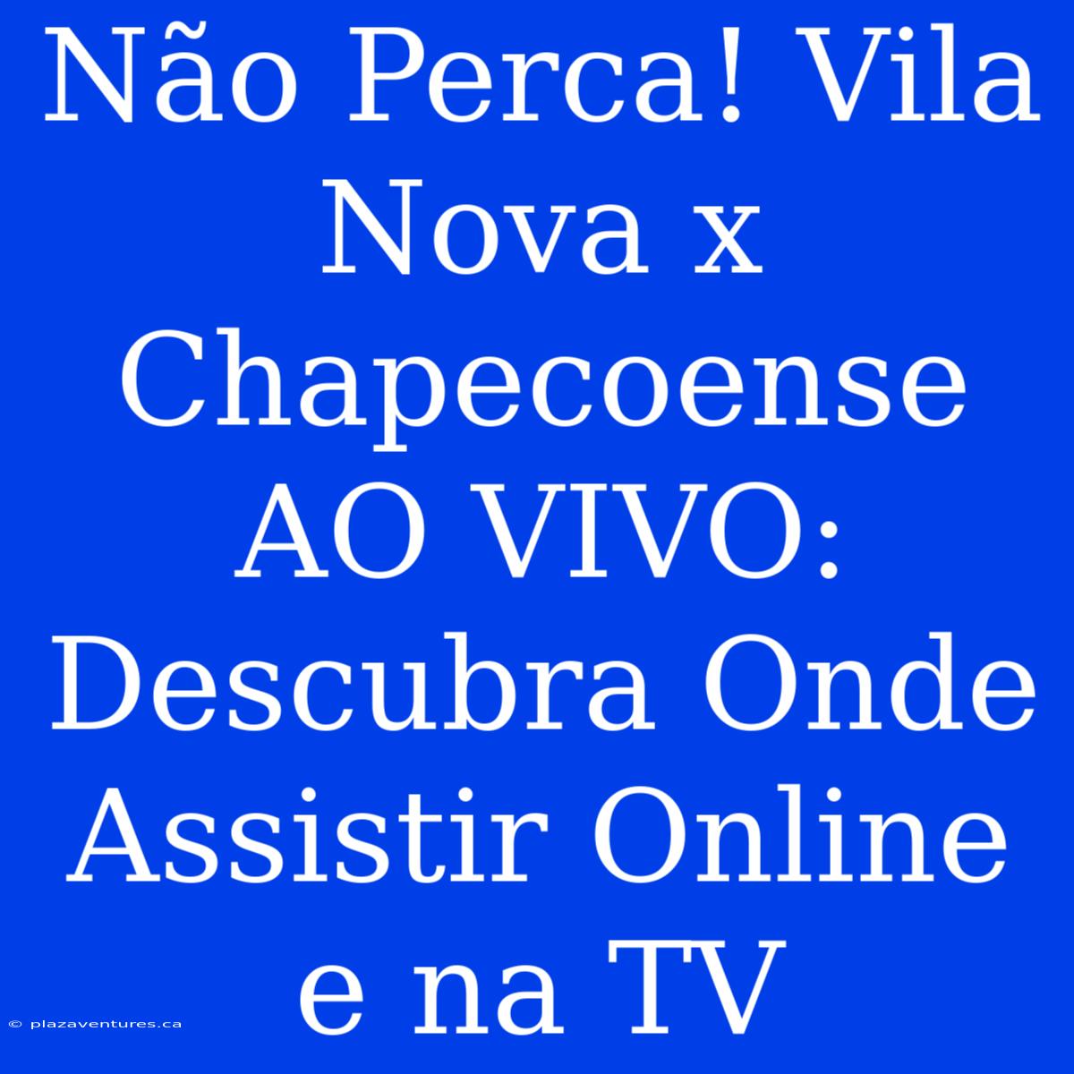 Não Perca! Vila Nova X Chapecoense AO VIVO: Descubra Onde Assistir Online E Na TV