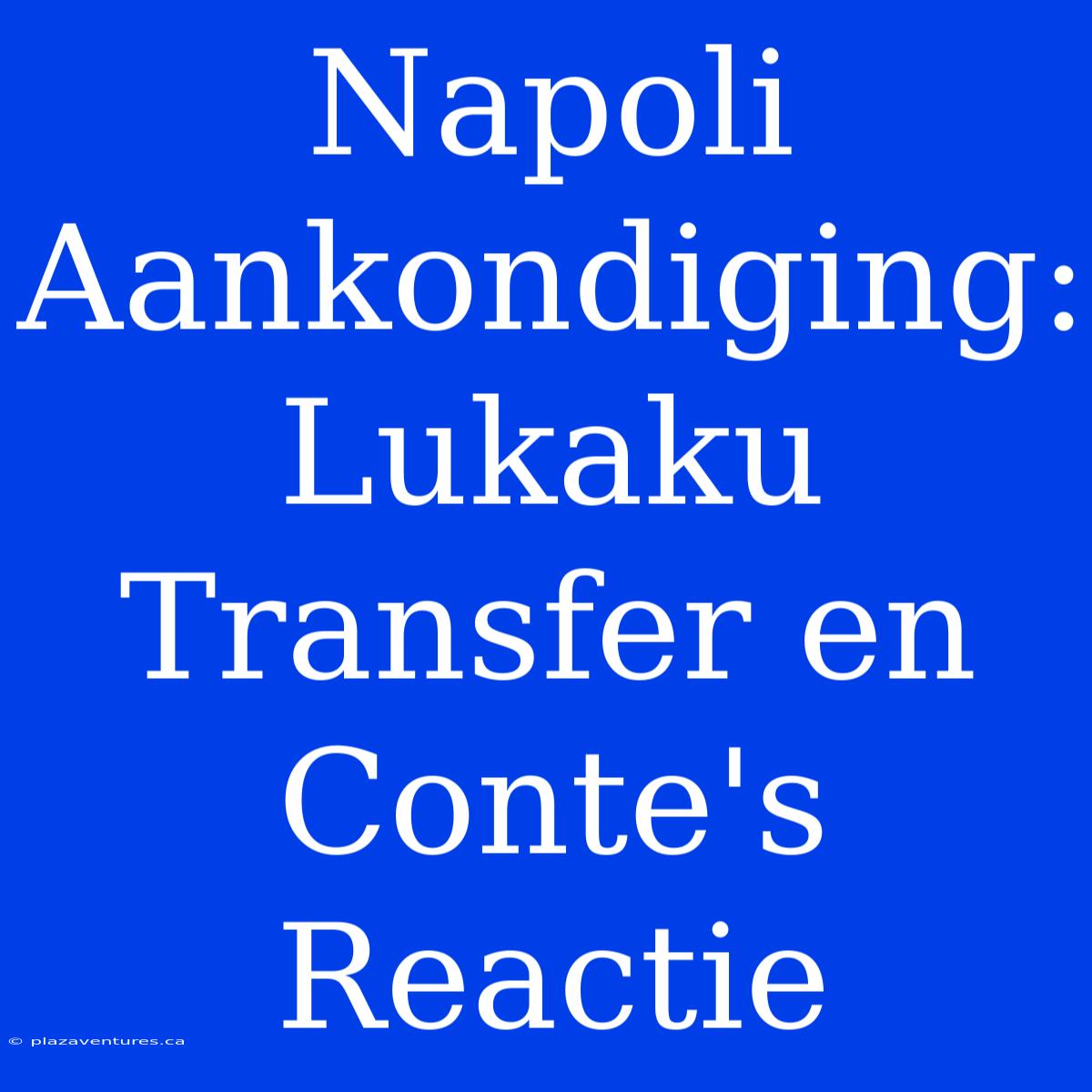 Napoli Aankondiging: Lukaku Transfer En Conte's Reactie