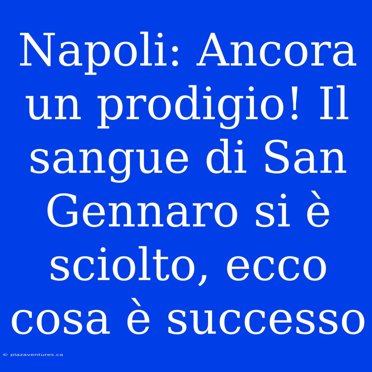 Napoli: Ancora Un Prodigio! Il Sangue Di San Gennaro Si È Sciolto, Ecco Cosa È Successo