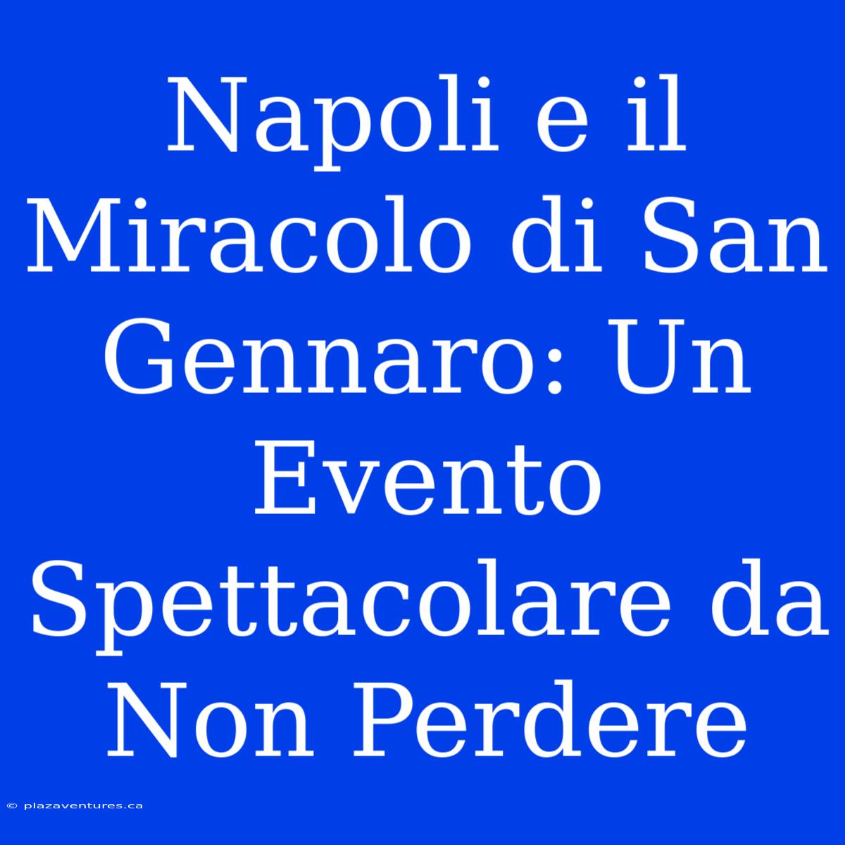 Napoli E Il Miracolo Di San Gennaro: Un Evento Spettacolare Da Non Perdere