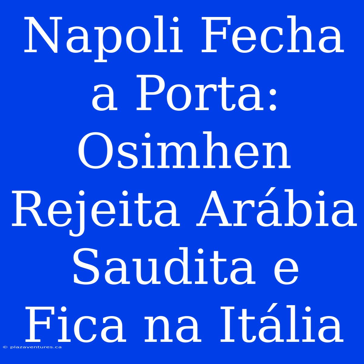 Napoli Fecha A Porta: Osimhen Rejeita Arábia Saudita E Fica Na Itália