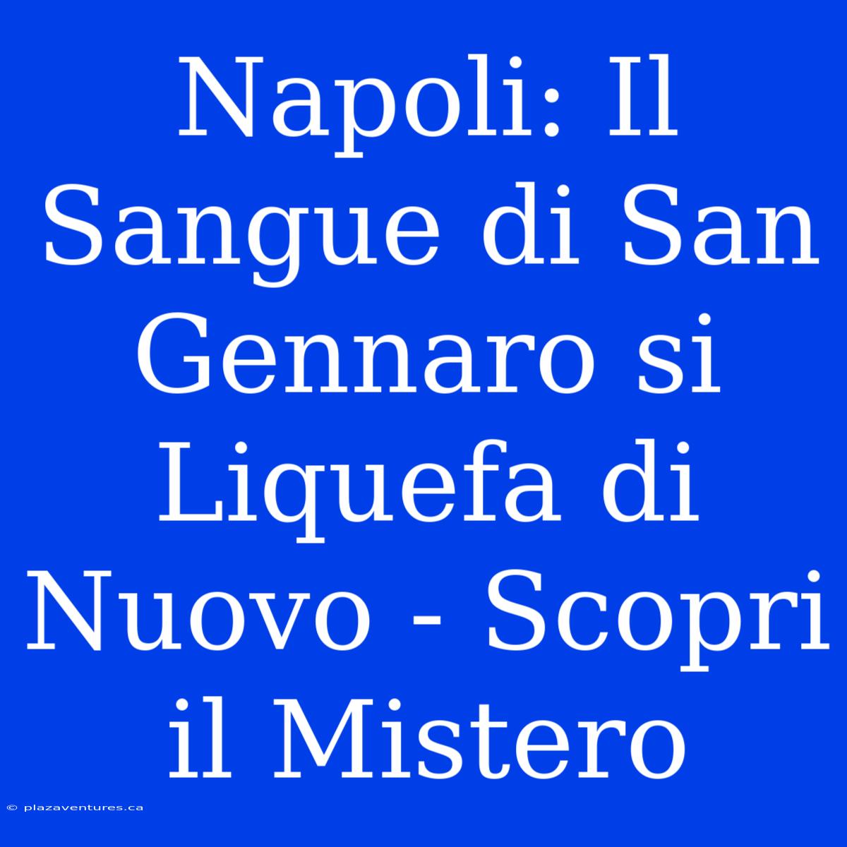 Napoli: Il Sangue Di San Gennaro Si Liquefa Di Nuovo - Scopri Il Mistero