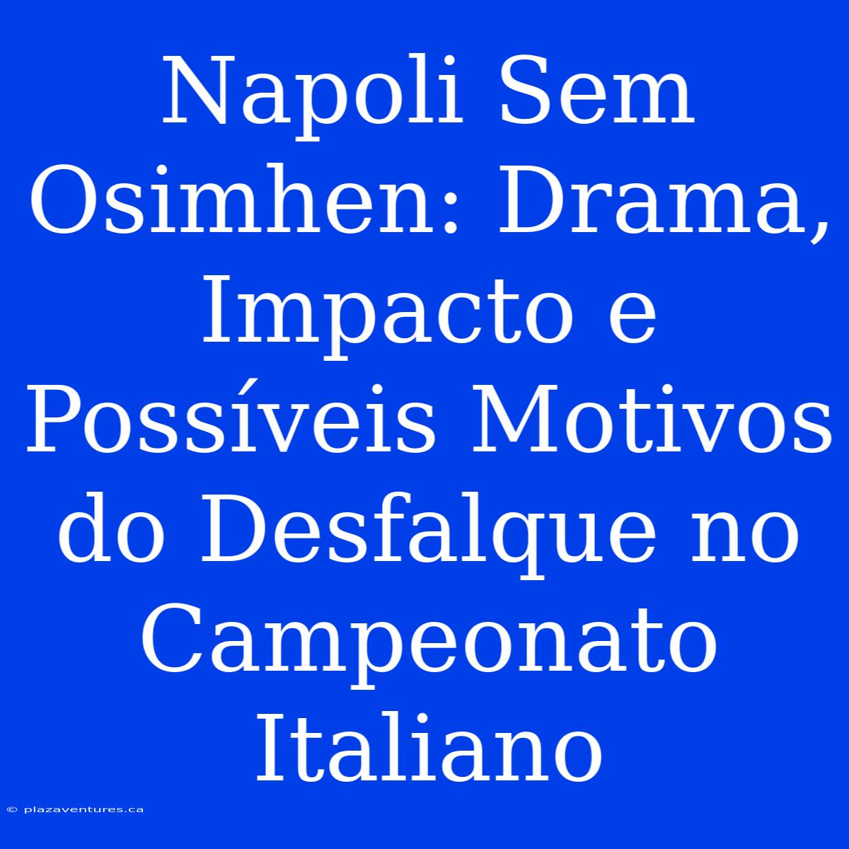 Napoli Sem Osimhen: Drama, Impacto E Possíveis Motivos Do Desfalque No Campeonato Italiano