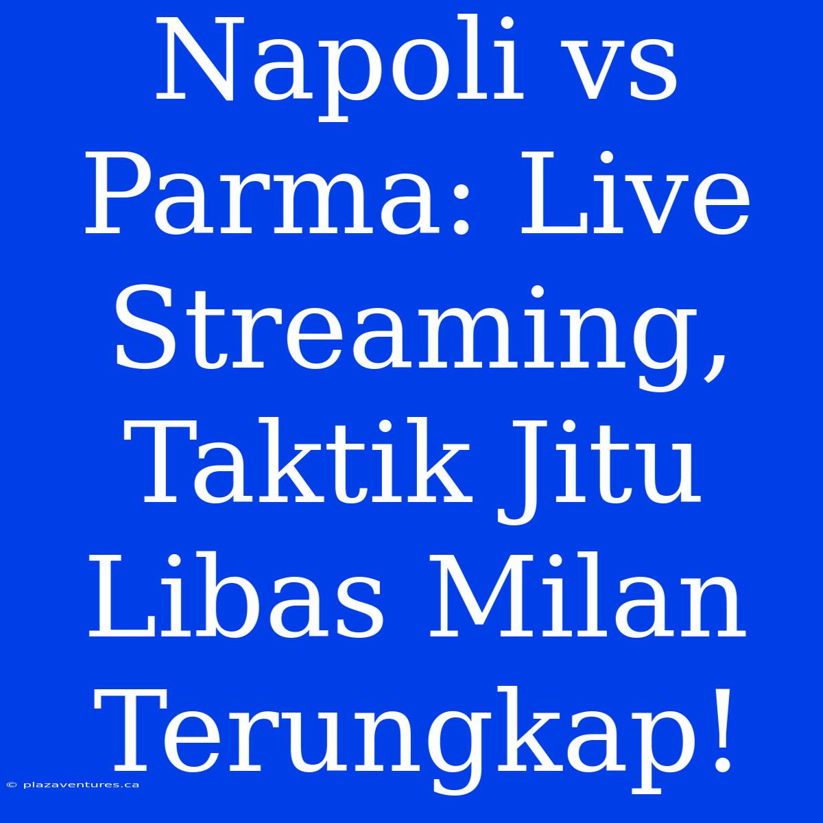 Napoli Vs Parma: Live Streaming, Taktik Jitu Libas Milan Terungkap!