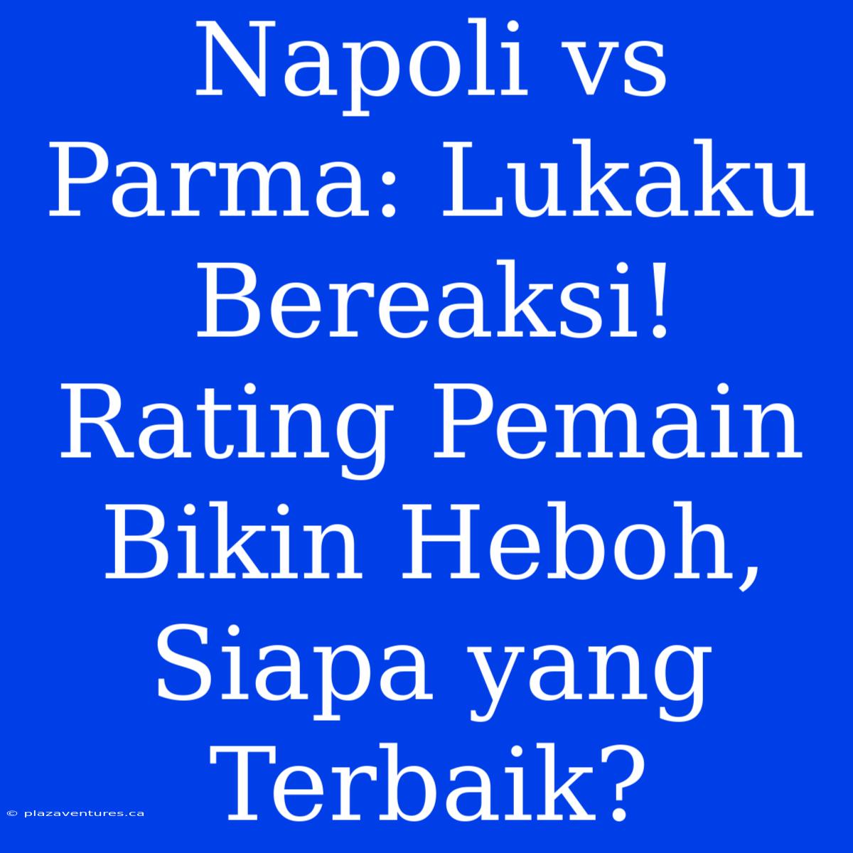 Napoli Vs Parma: Lukaku Bereaksi! Rating Pemain Bikin Heboh, Siapa Yang Terbaik?