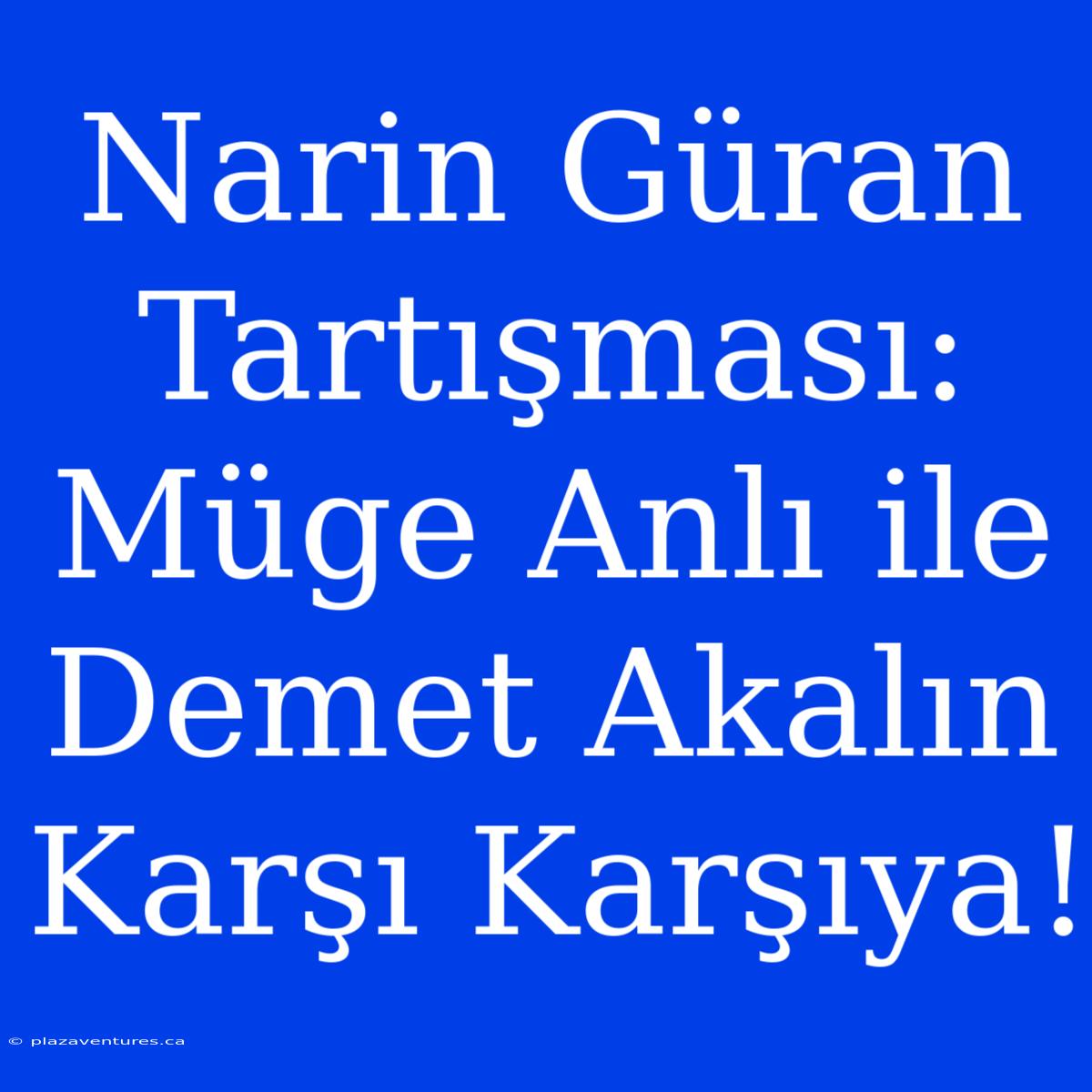 Narin Güran Tartışması: Müge Anlı Ile Demet Akalın Karşı Karşıya!