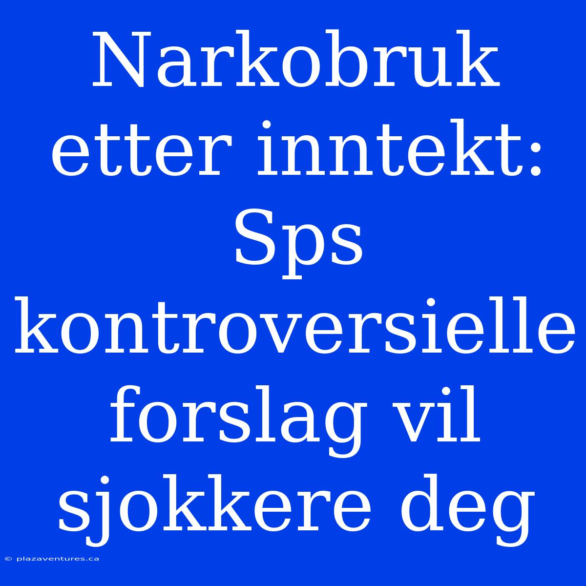 Narkobruk Etter Inntekt: Sps Kontroversielle Forslag Vil Sjokkere Deg