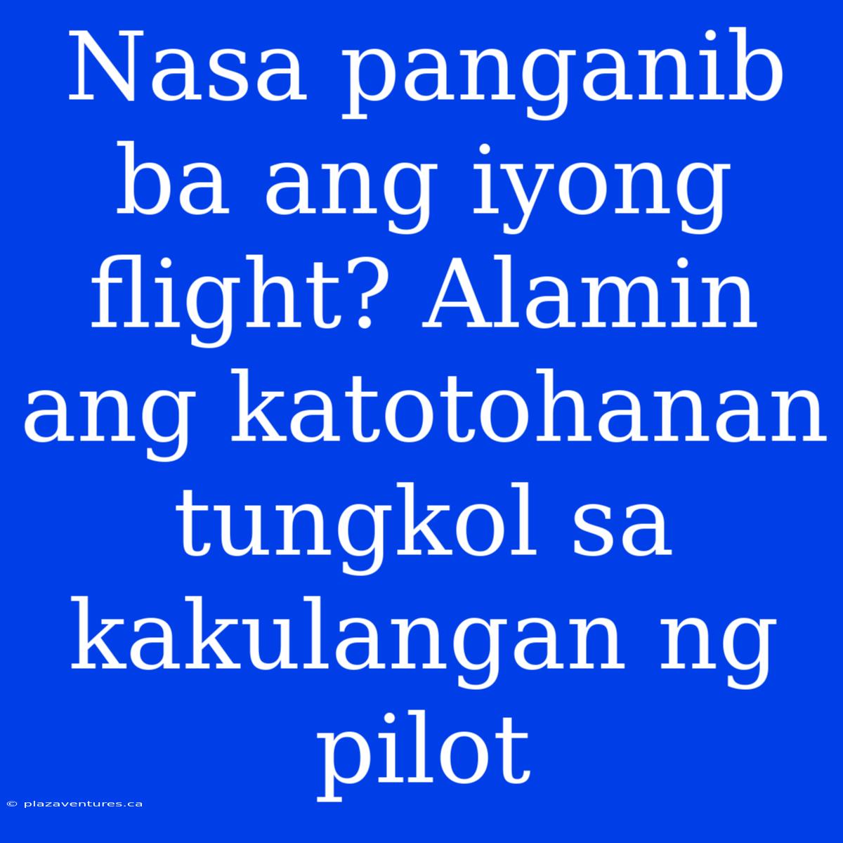 Nasa Panganib Ba Ang Iyong Flight? Alamin Ang Katotohanan Tungkol Sa Kakulangan Ng Pilot