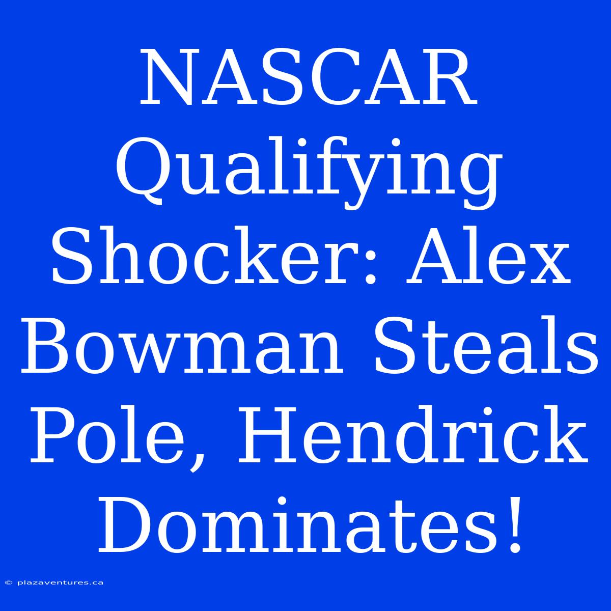 NASCAR Qualifying Shocker: Alex Bowman Steals Pole, Hendrick Dominates!