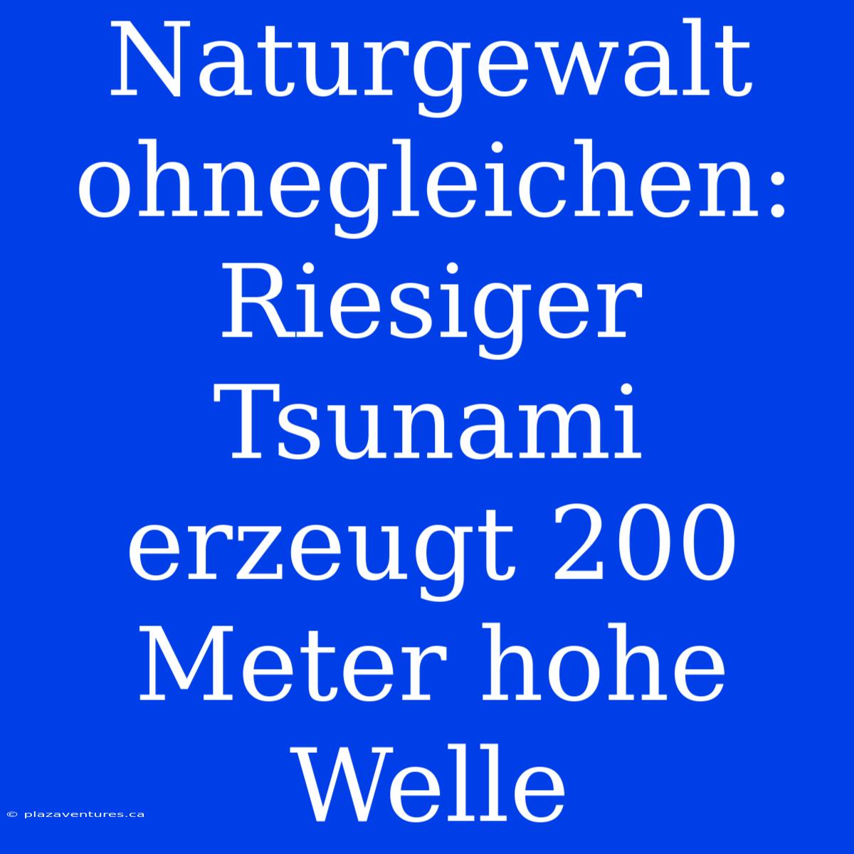 Naturgewalt Ohnegleichen: Riesiger Tsunami Erzeugt 200 Meter Hohe Welle