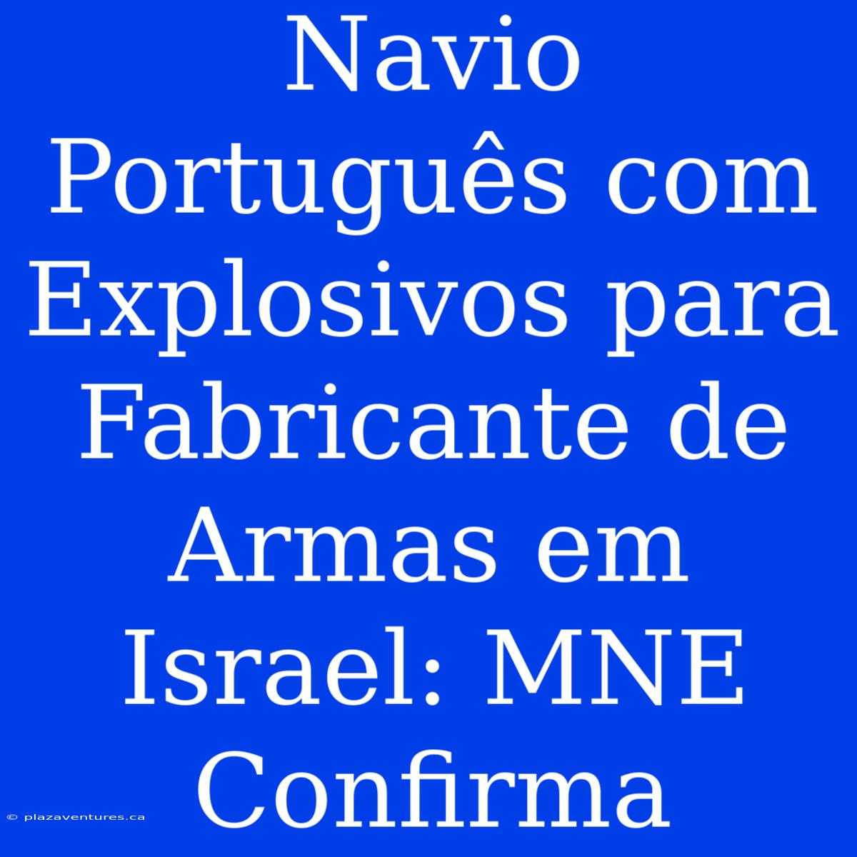 Navio Português Com Explosivos Para Fabricante De Armas Em Israel: MNE Confirma