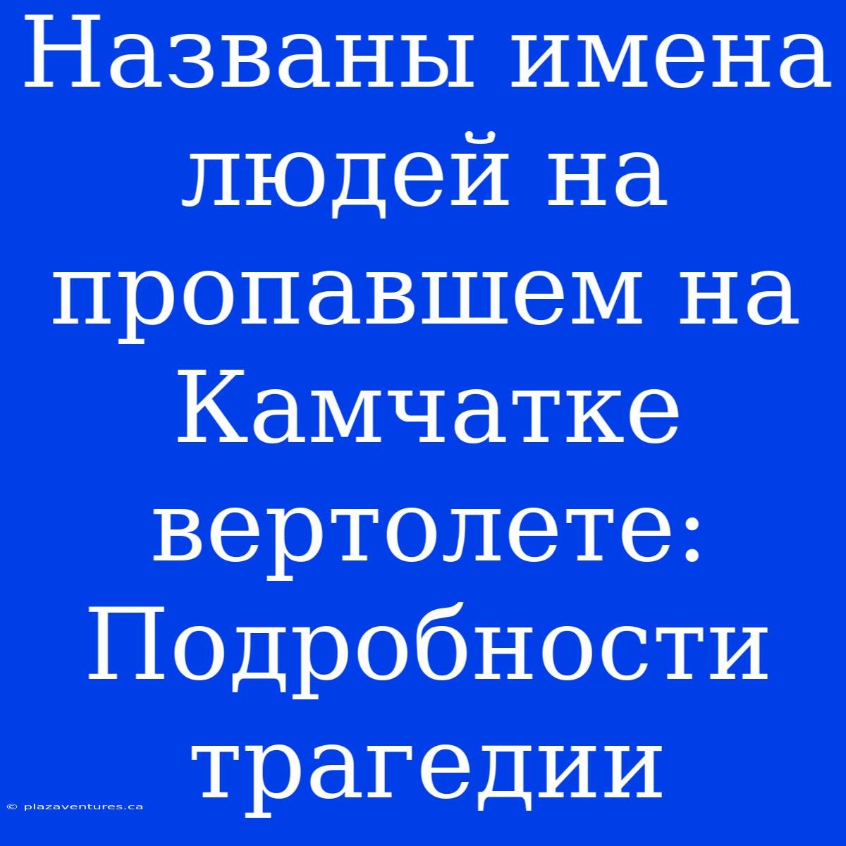 Названы Имена Людей На Пропавшем На Камчатке Вертолете:  Подробности Трагедии