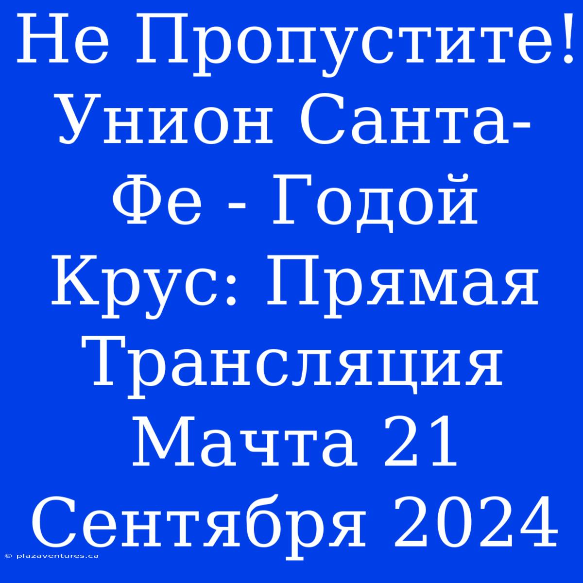 Не Пропустите! Унион Санта-Фе - Годой Крус: Прямая Трансляция Мачта 21 Сентября 2024