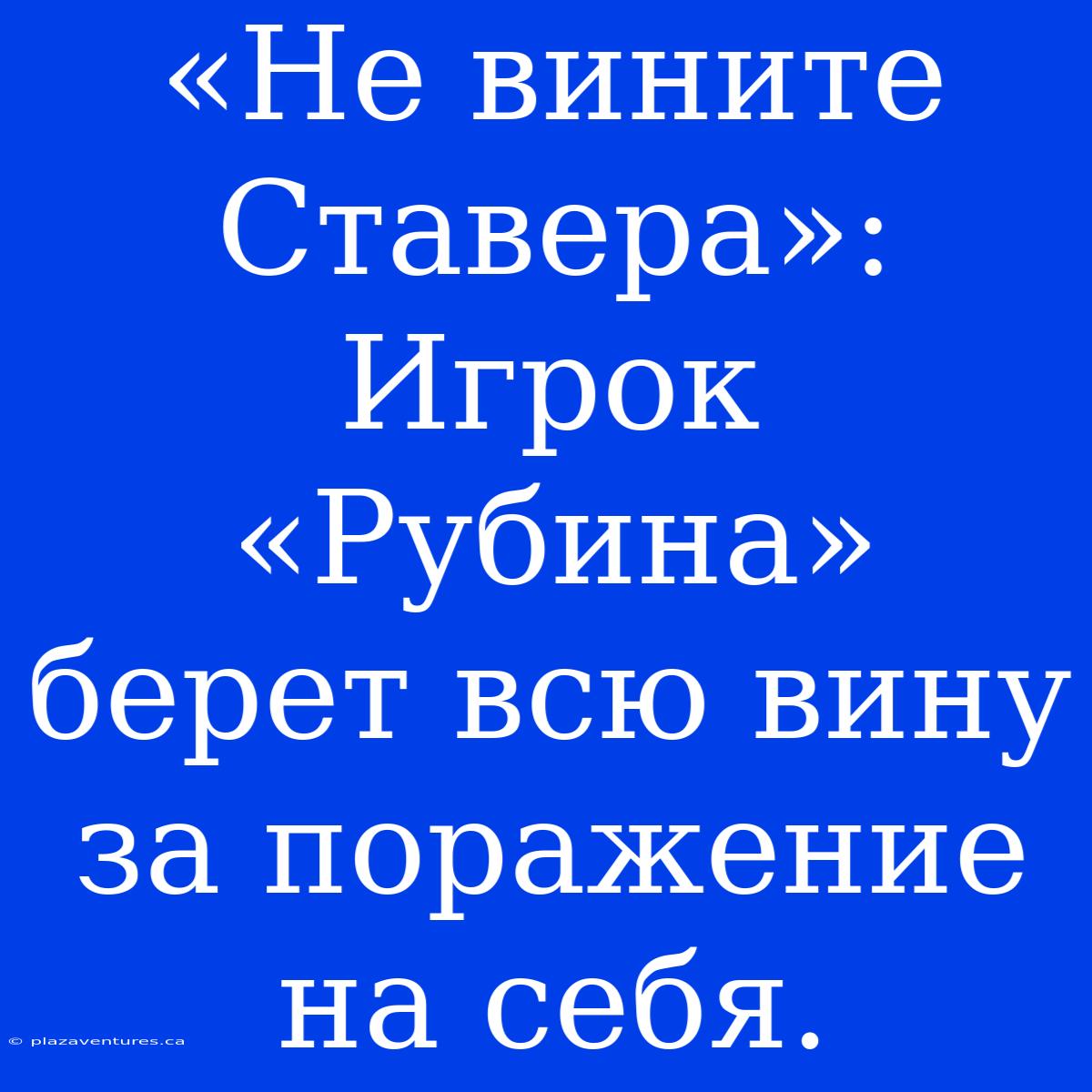 «Не Вините Ставера»: Игрок «Рубина» Берет Всю Вину За Поражение На Себя.