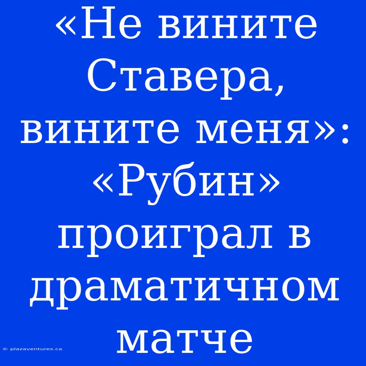 «Не Вините Ставера, Вините Меня»: «Рубин» Проиграл В Драматичном Матче