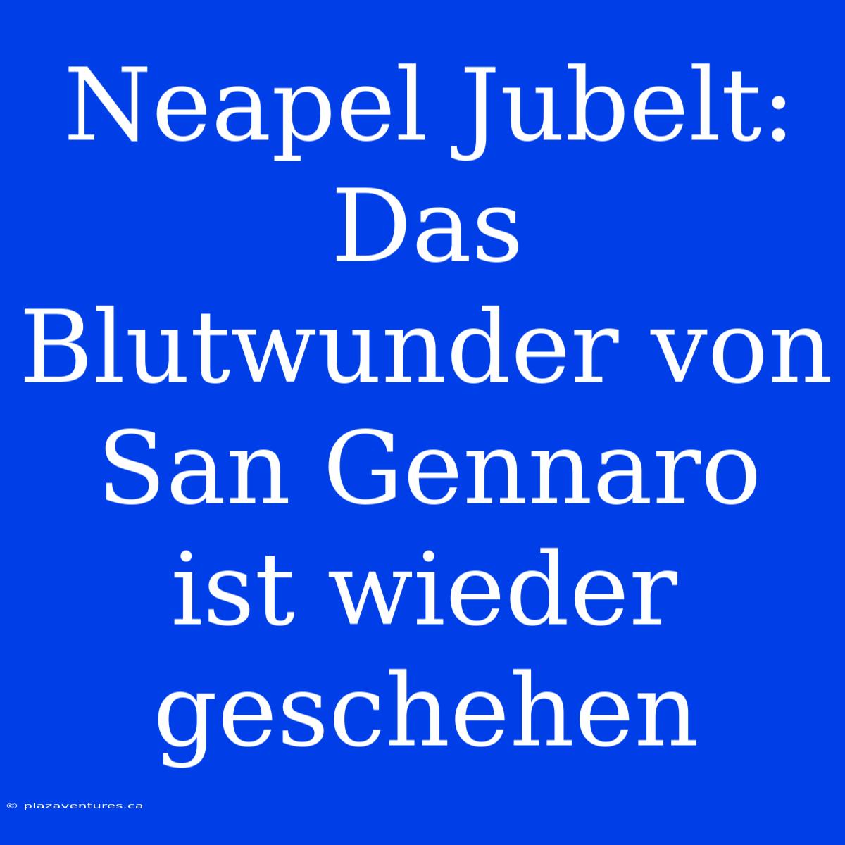 Neapel Jubelt: Das Blutwunder Von San Gennaro Ist Wieder Geschehen