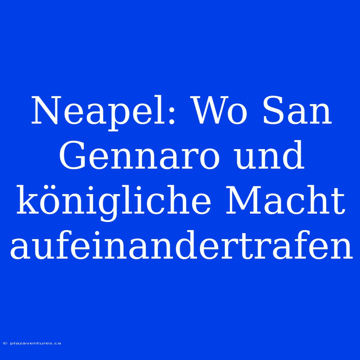 Neapel: Wo San Gennaro Und Königliche Macht Aufeinandertrafen