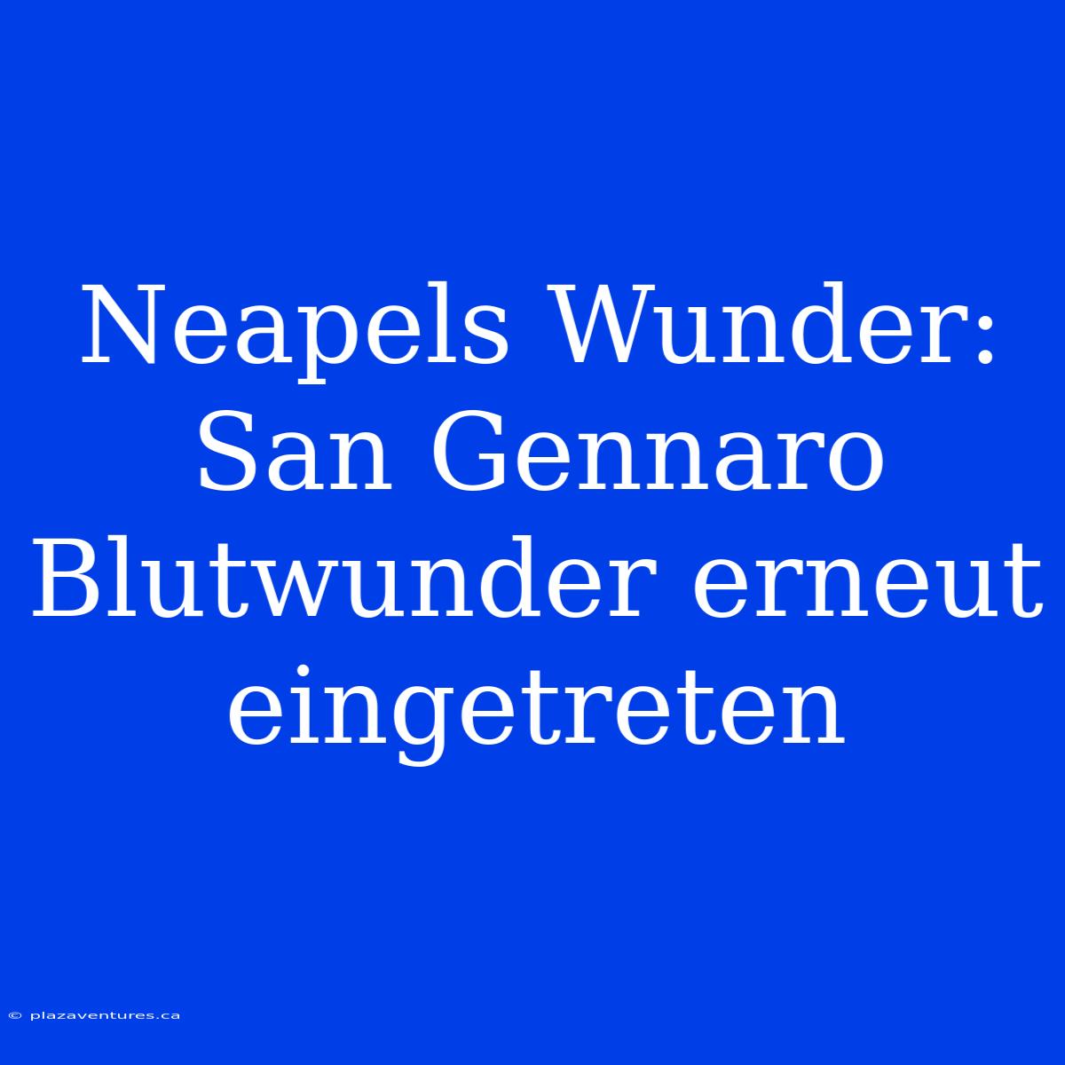 Neapels Wunder: San Gennaro Blutwunder Erneut Eingetreten