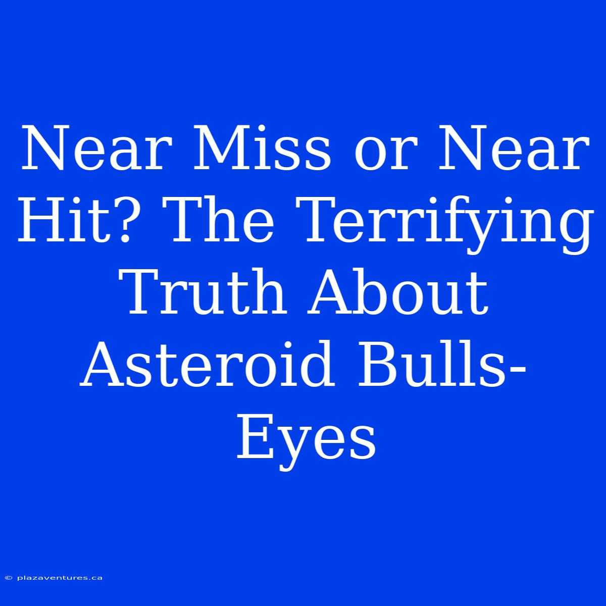 Near Miss Or Near Hit? The Terrifying Truth About Asteroid Bulls-Eyes