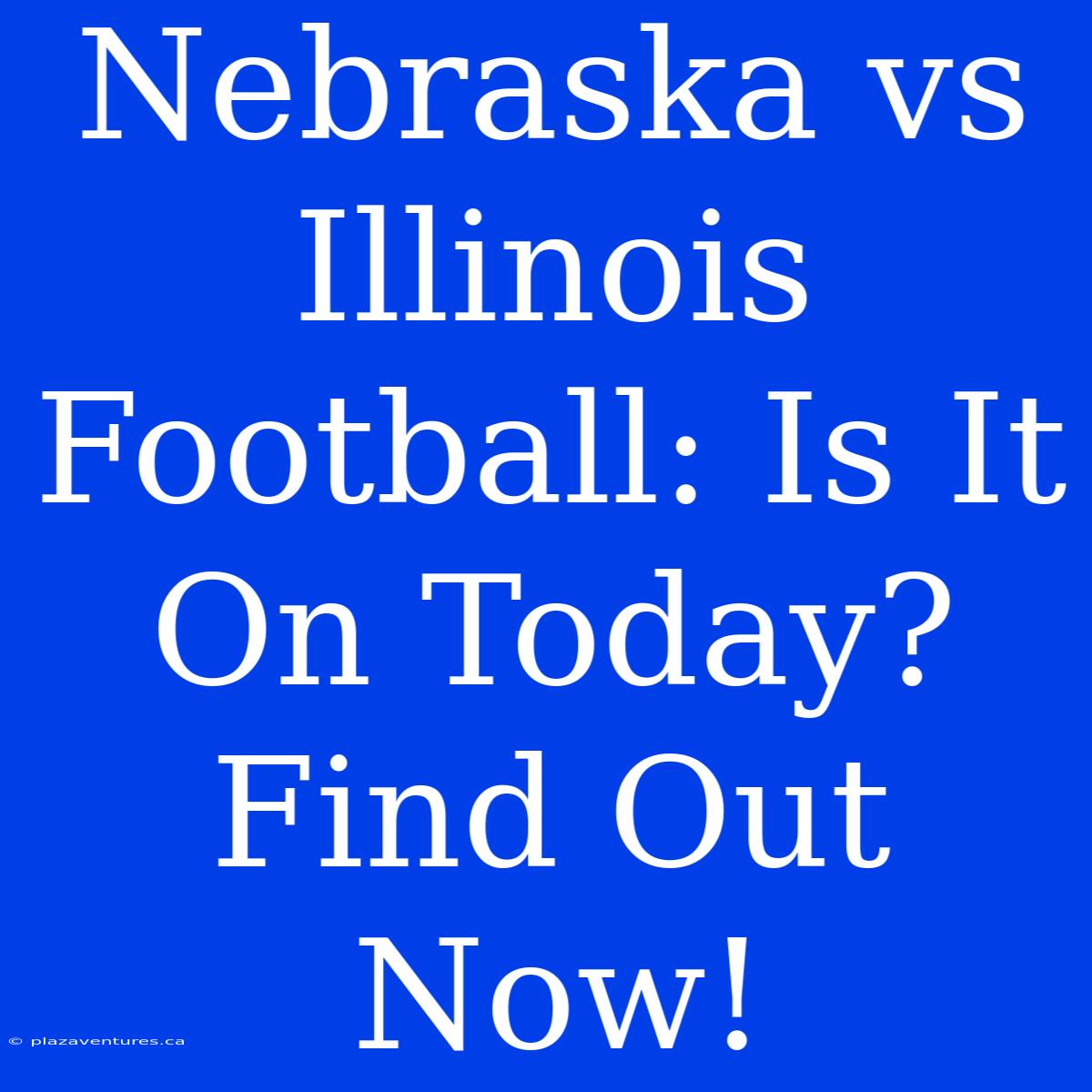 Nebraska Vs Illinois Football: Is It On Today? Find Out Now!