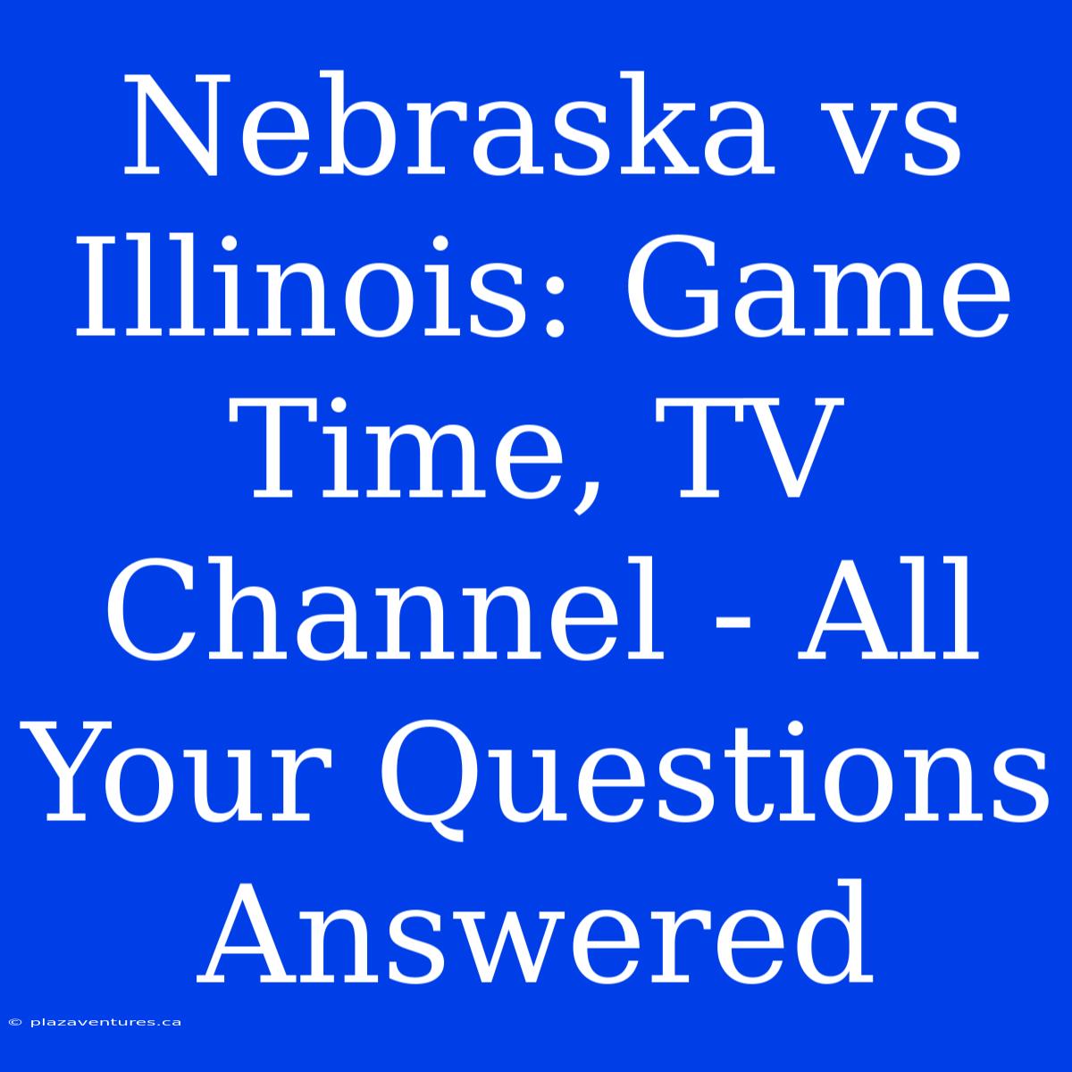 Nebraska Vs Illinois: Game Time, TV Channel - All Your Questions Answered